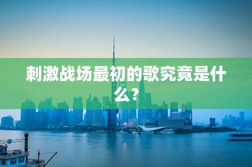 刺激战场最初的歌究竟是什么？
