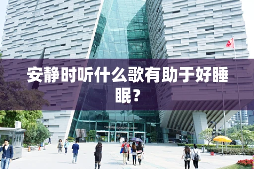 安静时听什么歌有助于好睡眠？