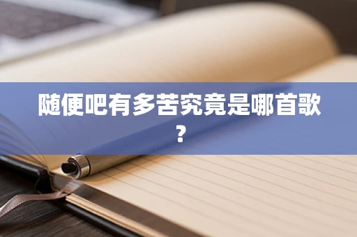 随便吧有多苦究竟是哪首歌？