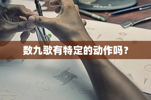 数九歌有特定的动作吗？