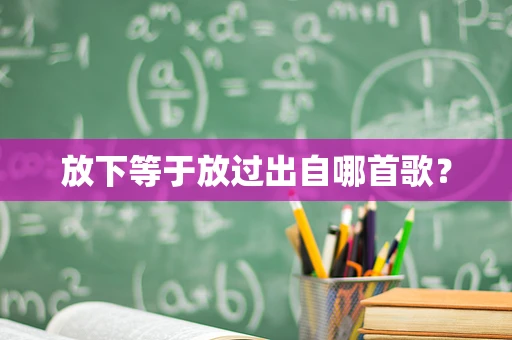 放下等于放过出自哪首歌？
