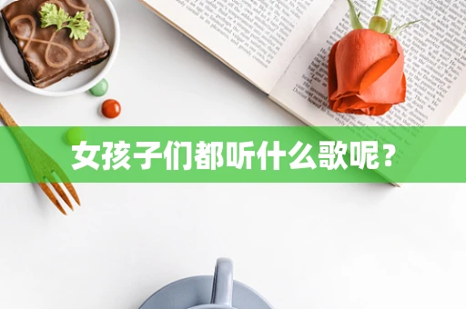女孩子们都听什么歌呢？