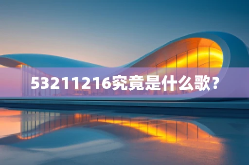 53211216究竟是什么歌？