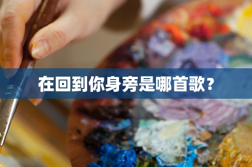 在回到你身旁是哪首歌？