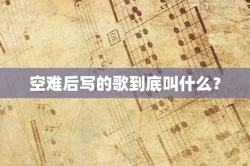 空难后写的歌到底叫什么？