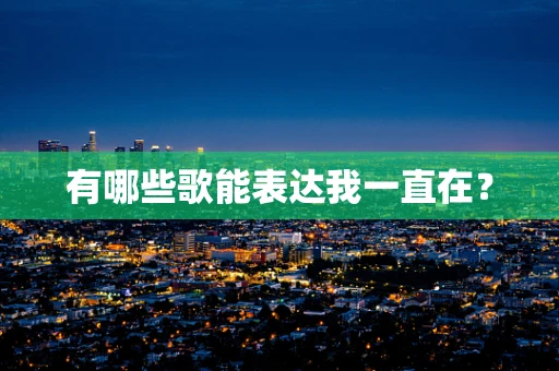 有哪些歌能表达我一直在？