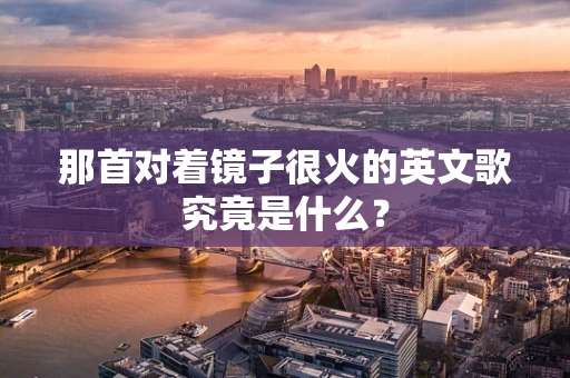 那首对着镜子很火的英文歌究竟是什么？