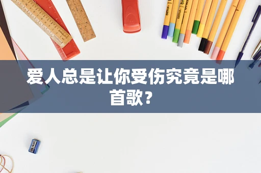 爱人总是让你受伤究竟是哪首歌？