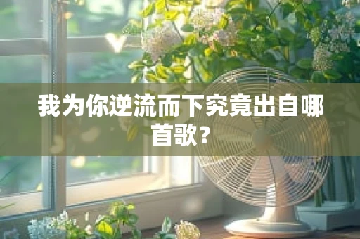 我为你逆流而下究竟出自哪首歌？