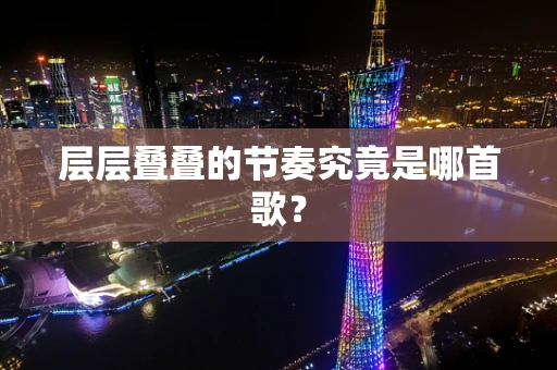层层叠叠的节奏究竟是哪首歌？