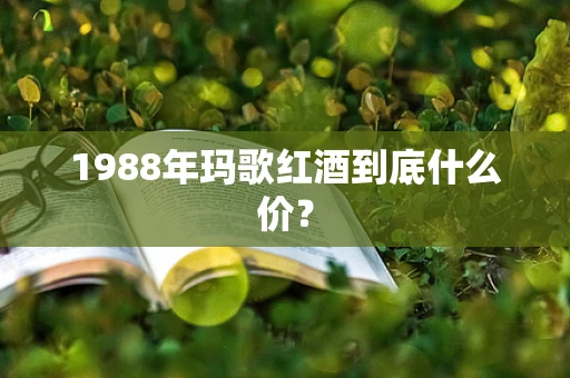 1988年玛歌红酒到底什么价？