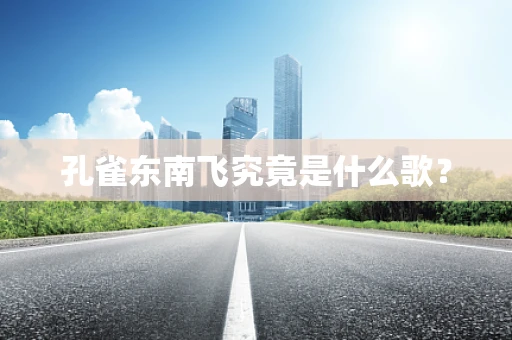 孔雀东南飞究竟是什么歌？