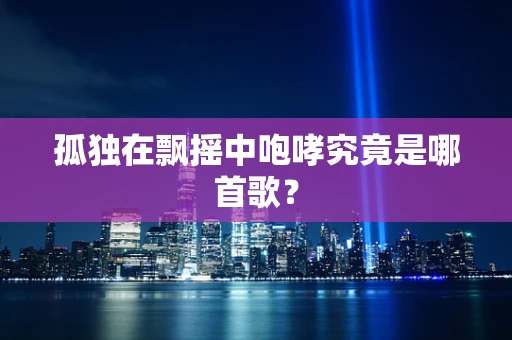 孤独在飘摇中咆哮究竟是哪首歌？