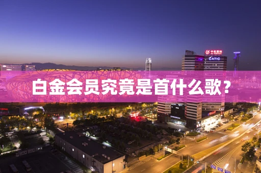 白金会员究竟是首什么歌？
