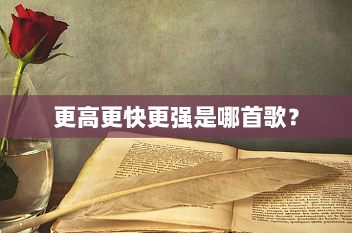 更高更快更强是哪首歌？