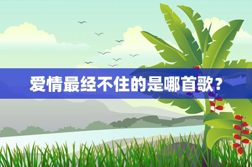 爱情最经不住的是哪首歌？