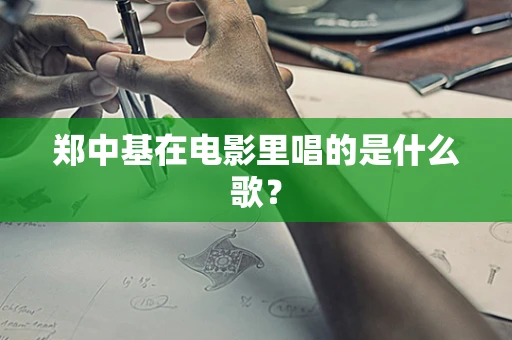 郑中基在电影里唱的是什么歌？
