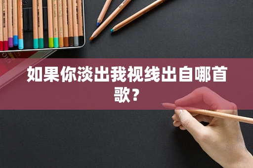 如果你淡出我视线出自哪首歌？