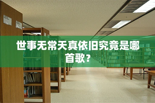 世事无常天真依旧究竟是哪首歌？