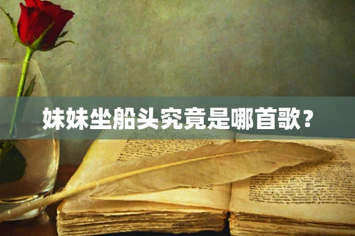 妹妹坐船头究竟是哪首歌？