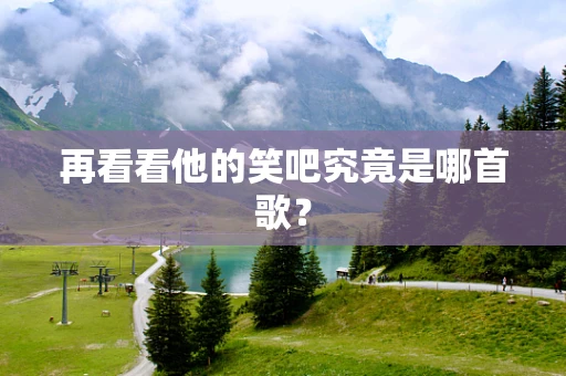 再看看他的笑吧究竟是哪首歌？