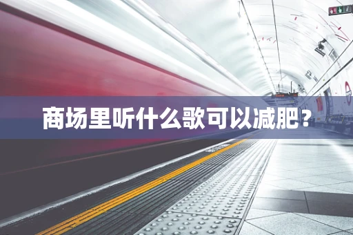 商场里听什么歌可以减肥？