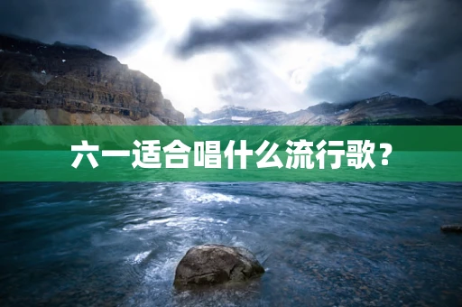 六一适合唱什么流行歌？
