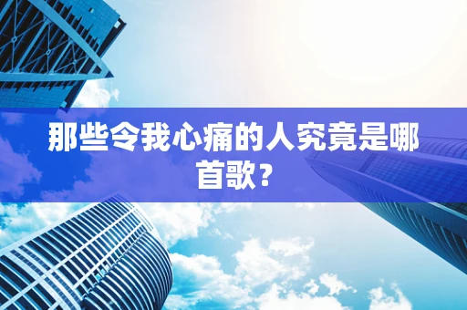 那些令我心痛的人究竟是哪首歌？