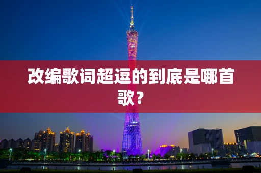 改编歌词超逗的到底是哪首歌？