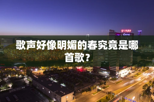 歌声好像明媚的春究竟是哪首歌？