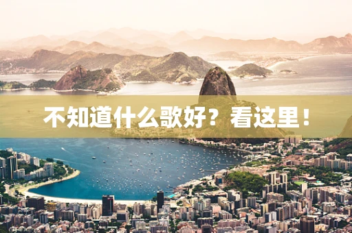 不知道什么歌好？看这里！