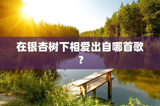 在银杏树下相爱出自哪首歌？