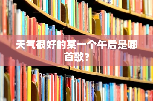 天气很好的某一个午后是哪首歌？