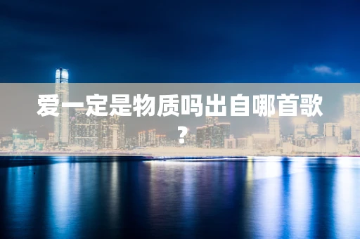 爱一定是物质吗出自哪首歌？