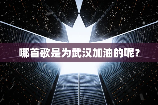 哪首歌是为武汉加油的呢？
