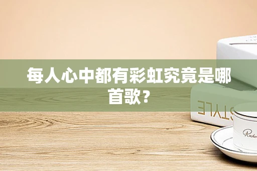 每人心中都有彩虹究竟是哪首歌？
