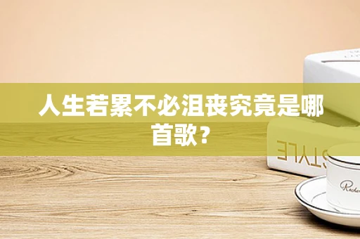 人生若累不必沮丧究竟是哪首歌？