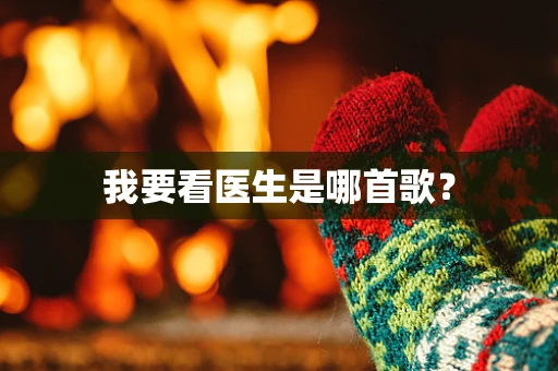 我要看医生是哪首歌？