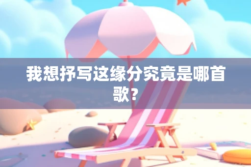 我想抒写这缘分究竟是哪首歌？