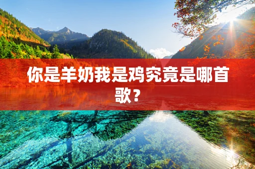 你是羊奶我是鸡究竟是哪首歌？