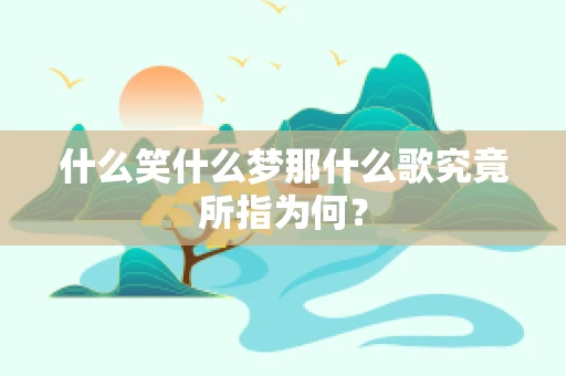 什么笑什么梦那什么歌究竟所指为何？