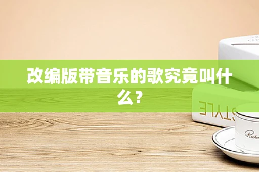 改编版带音乐的歌究竟叫什么？