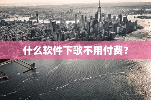 什么软件下歌不用付费？