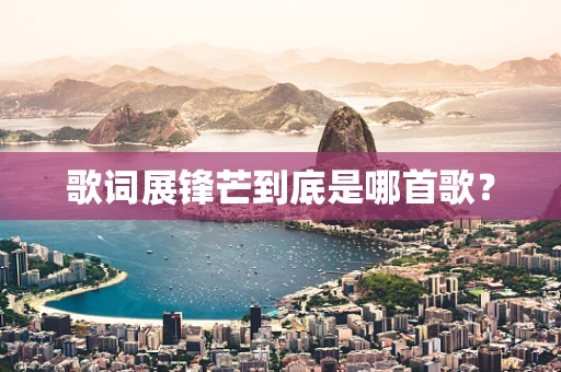 歌词展锋芒到底是哪首歌？