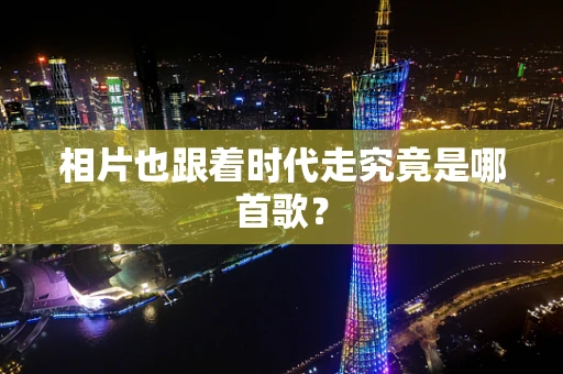 相片也跟着时代走究竟是哪首歌？
