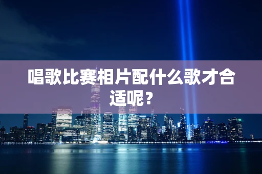 唱歌比赛相片配什么歌才合适呢？