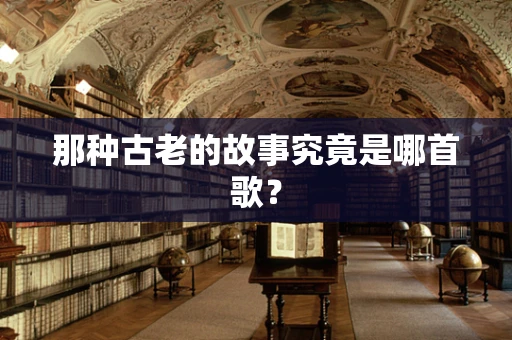 那种古老的故事究竟是哪首歌？