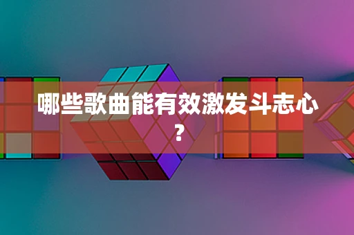 哪些歌曲能有效激发斗志心？