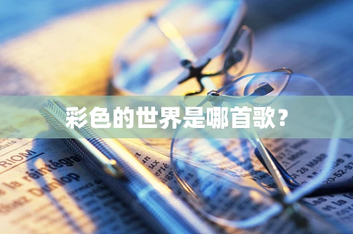 彩色的世界是哪首歌？