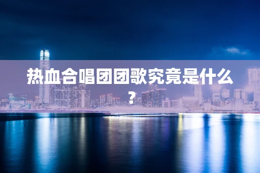 热血合唱团团歌究竟是什么？